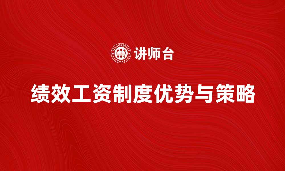 文章绩效工资制度的优势与实施策略解析的缩略图