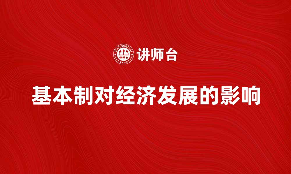 文章探讨基本制对现代经济发展的影响与意义的缩略图