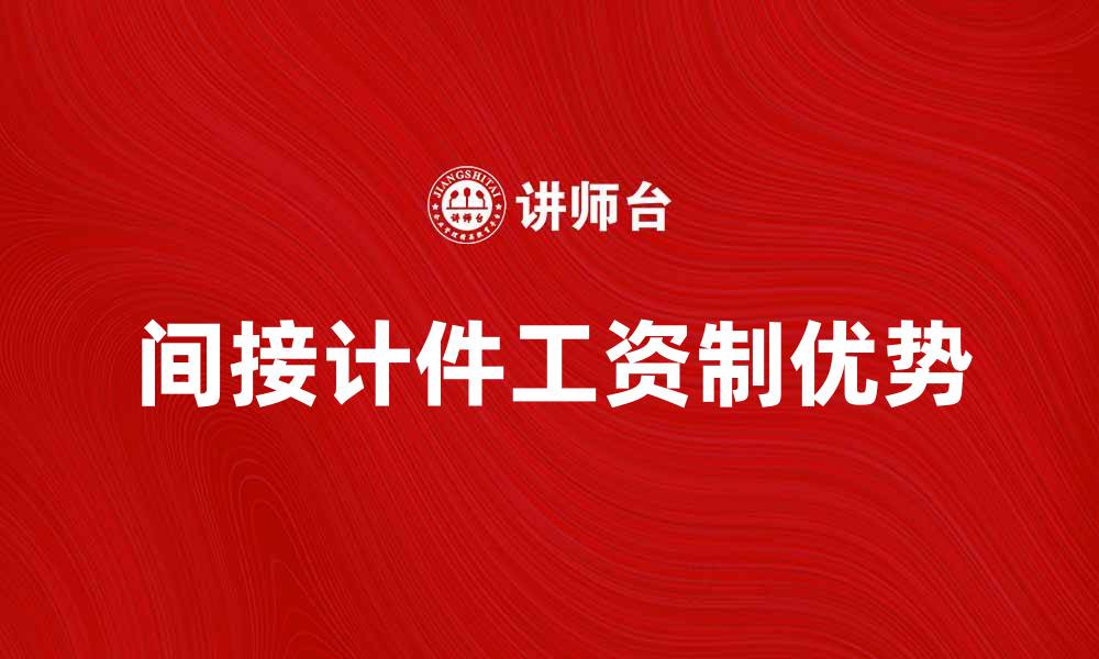 文章间接计件工资制的优势与应用解析的缩略图