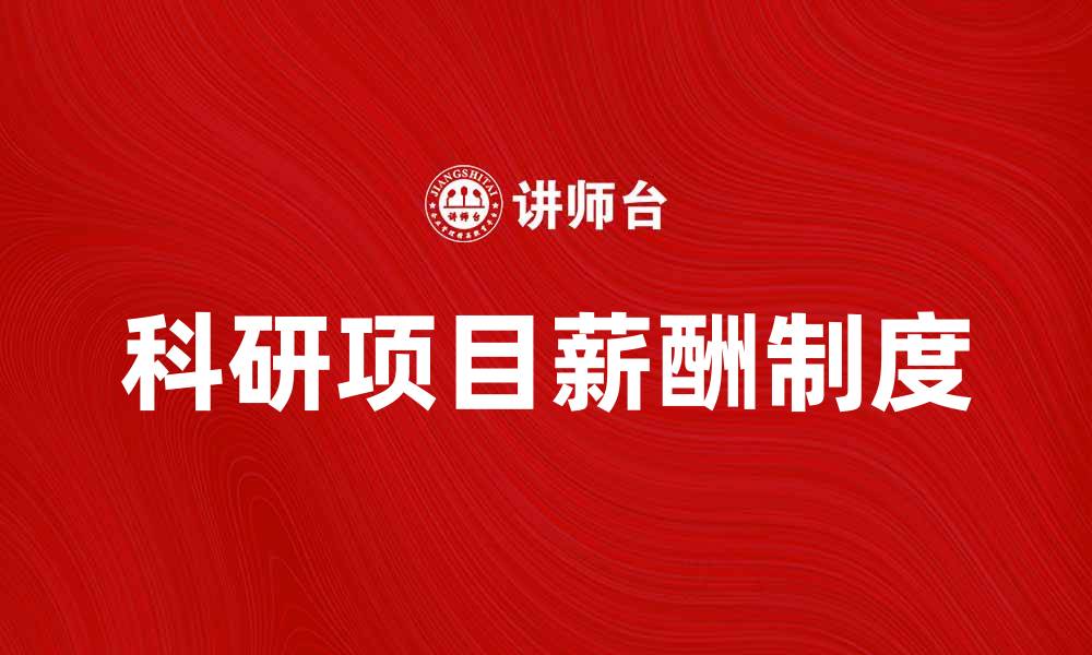 文章科研项目薪酬制如何提升科研人员积极性与创新力的缩略图