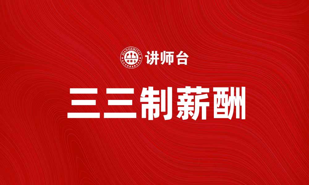 文章三三制薪酬：提升企业员工满意度的新策略的缩略图