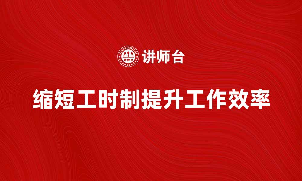 文章缩短工时制对提升工作效率的影响分析的缩略图