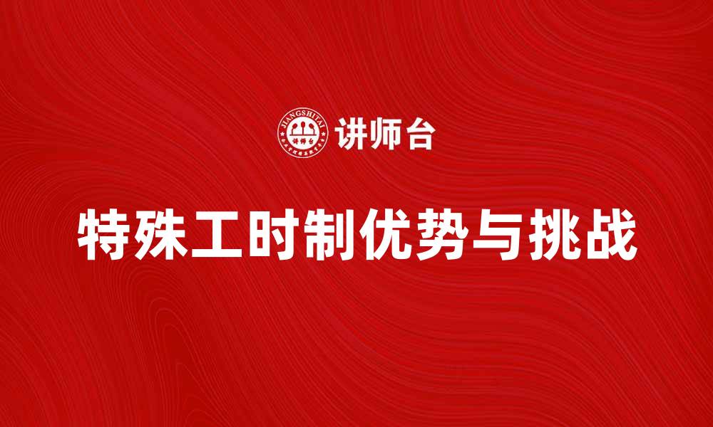 文章特殊工时制的优势与挑战解析的缩略图