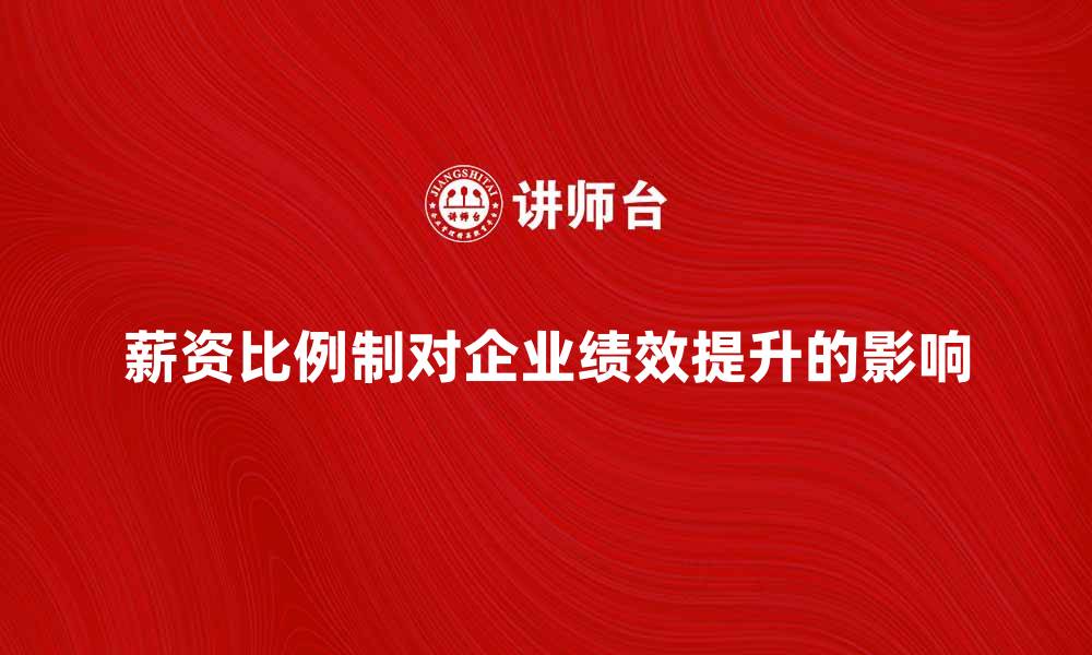 文章薪资比例制对企业绩效提升的影响解析的缩略图