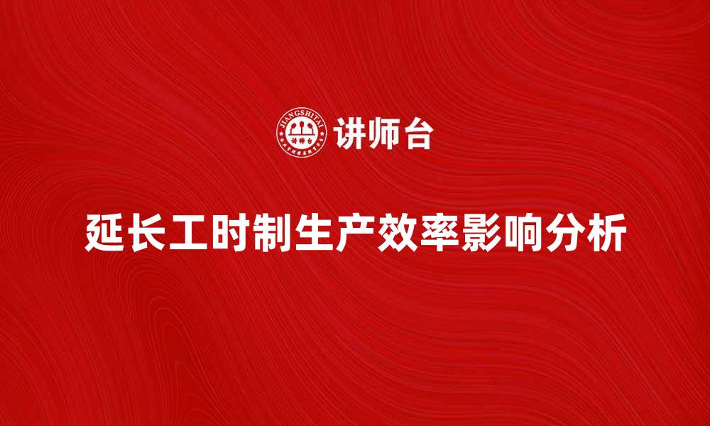 文章延长工时制对企业生产效率的影响分析的缩略图