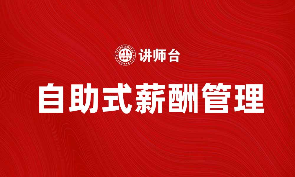 文章自助式薪酬助力企业提升员工满意度与效率的缩略图