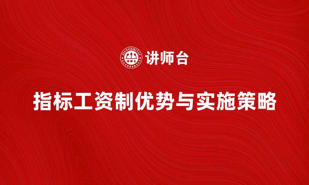 文章深入解析指标工资制的优势与实施策略的缩略图