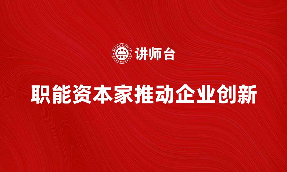 文章职能资本家如何推动企业创新与发展的缩略图