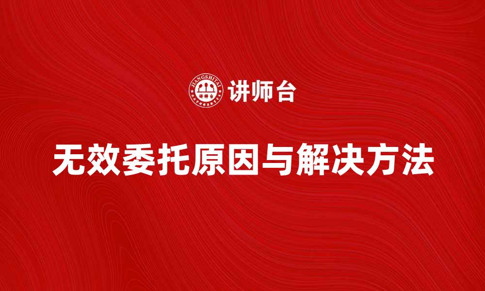 文章无效委托的原因与解决方法解析的缩略图