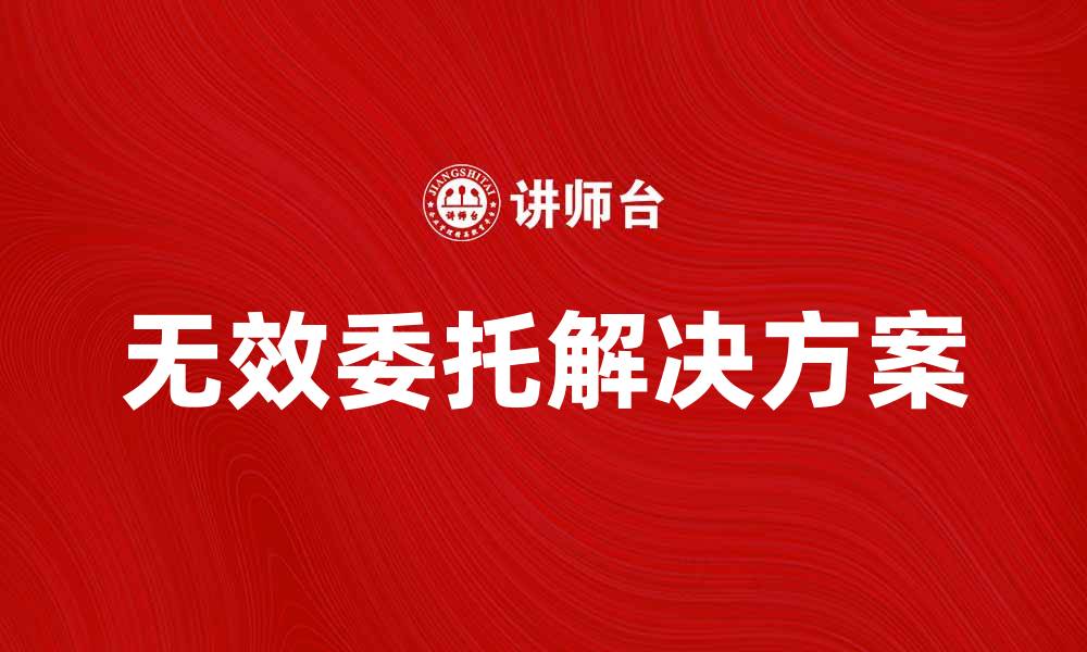 文章无效委托的原因及解决方法解析的缩略图