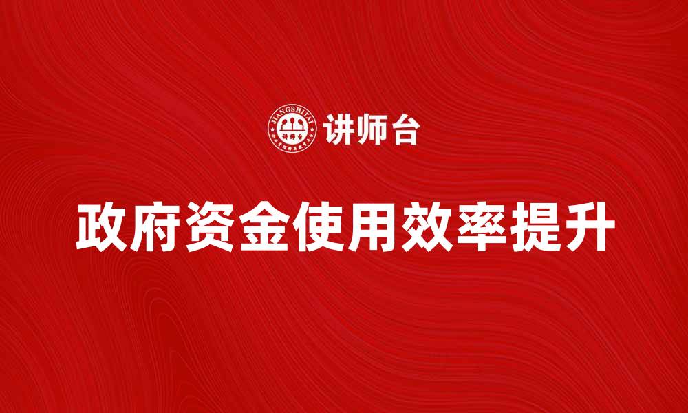 文章财政部门如何提升政府资金使用效率的缩略图