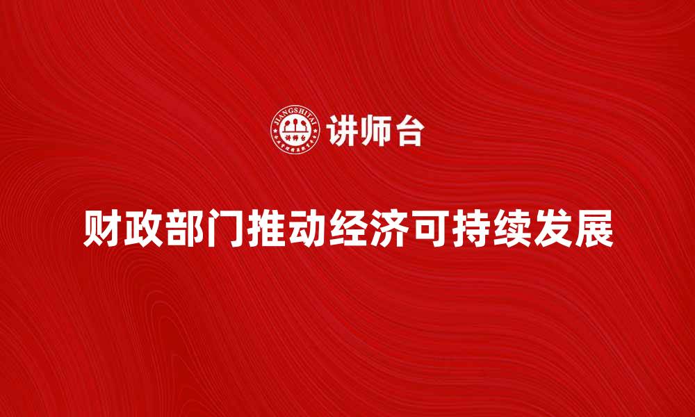 文章财政部门如何推动经济可持续发展解析的缩略图