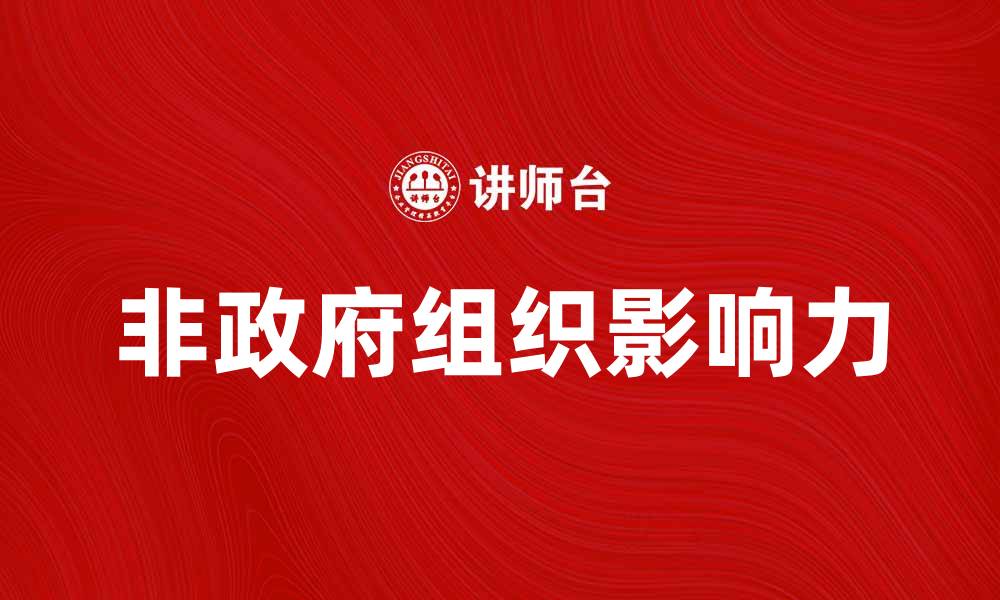 文章非政府组织在社会发展中的重要角色与影响的缩略图