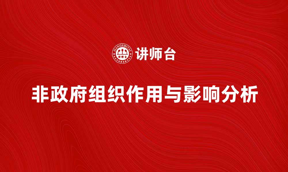 文章非政府组织在社会发展中的重要作用与影响分析的缩略图