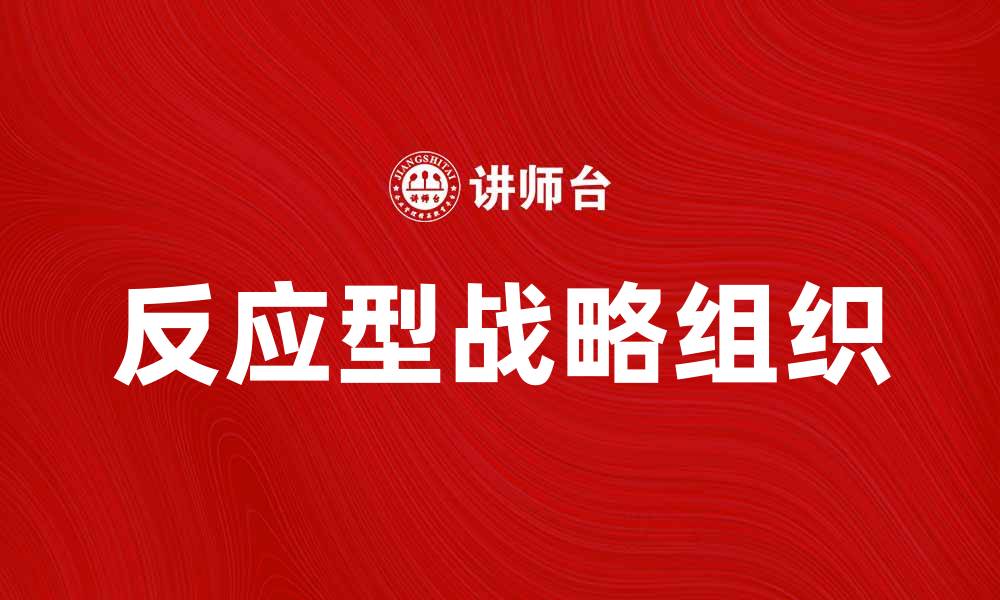 文章反应型战略组织：打造灵活应对市场变化的企业模式的缩略图