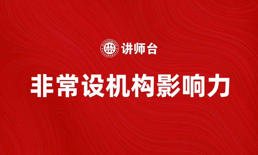 文章探索非常设机构在现代社会中的重要性与影响的缩略图