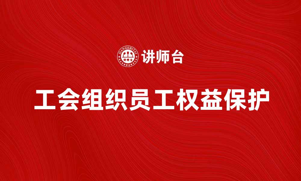 文章工会组织对企业员工权益保护的重要性分析的缩略图