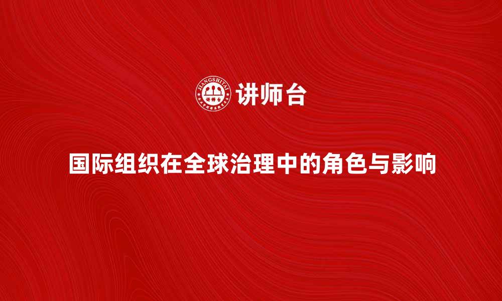 文章国际组织在全球治理中的重要角色与影响的缩略图