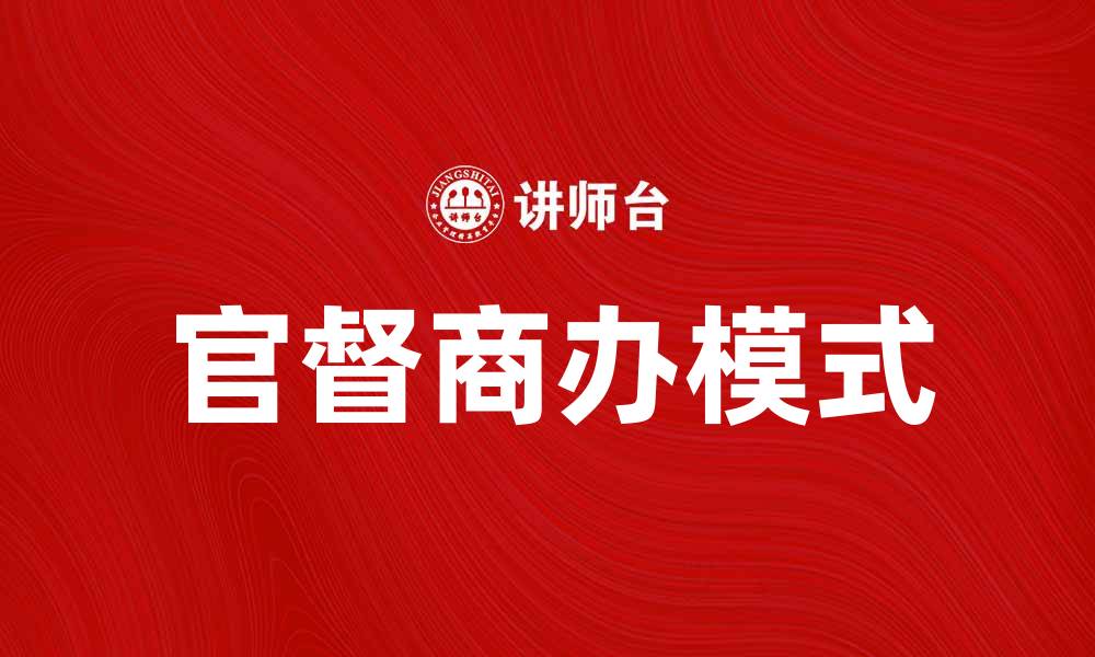 文章官督商办模式如何推动经济发展与改革创新的缩略图