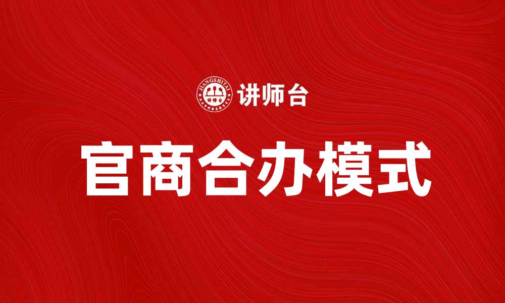 文章官商合办模式助力经济发展新机遇的缩略图