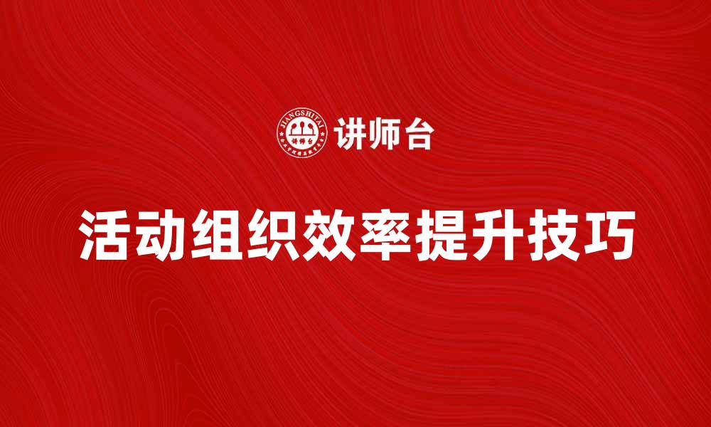 文章提升活动组织效率的五大实用技巧的缩略图