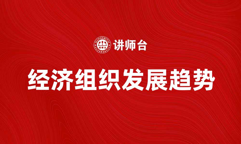 文章经济组织在现代社会中的重要性与发展趋势分析的缩略图