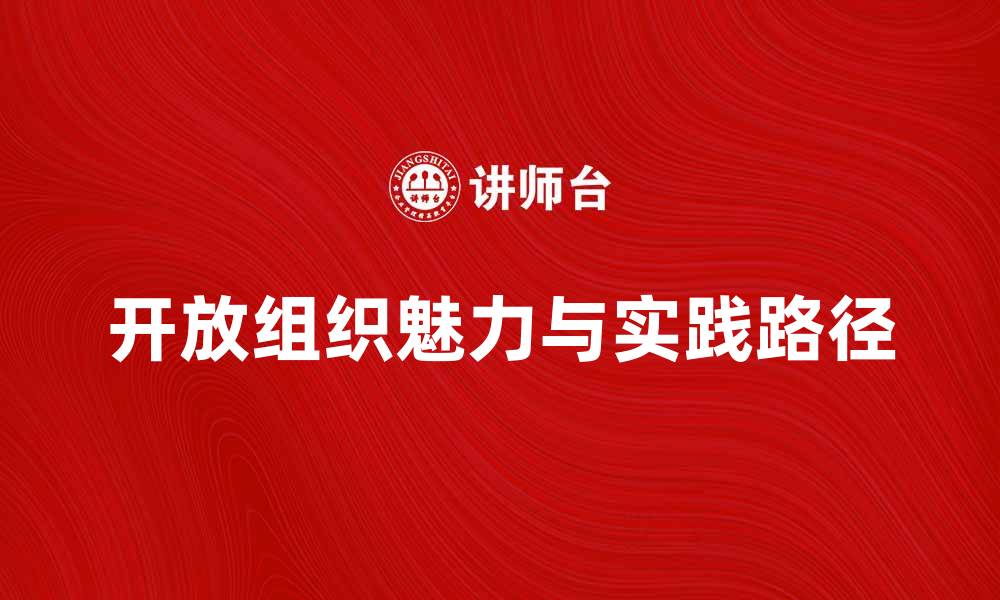 文章探索开放组织的魅力与实践路径的缩略图