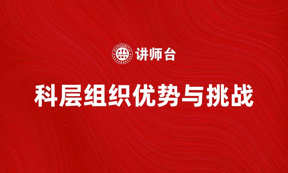 文章科层组织的优势与挑战：现代管理的必备知识的缩略图