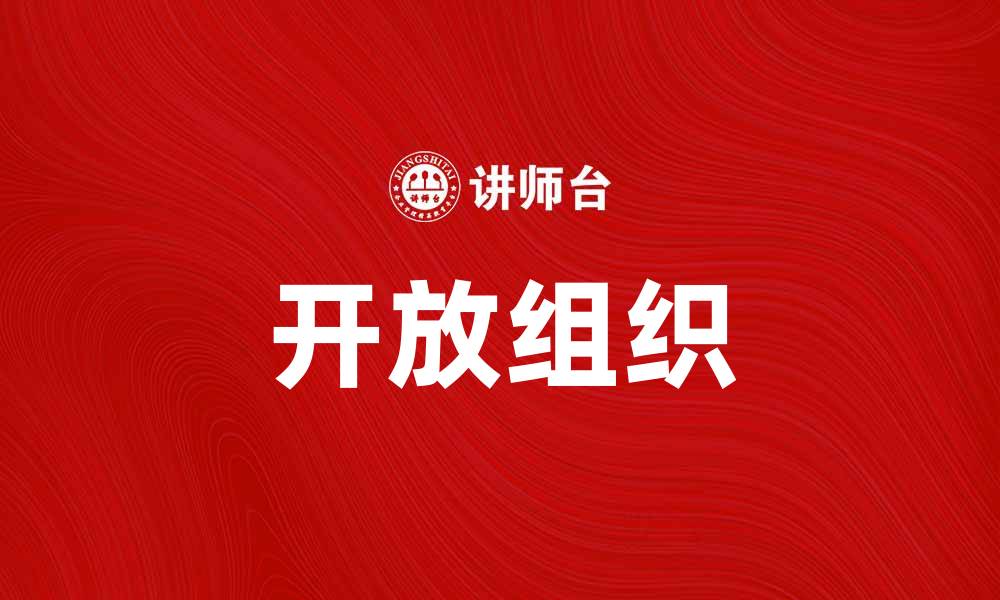 文章开放组织助力企业创新与协作提升的缩略图