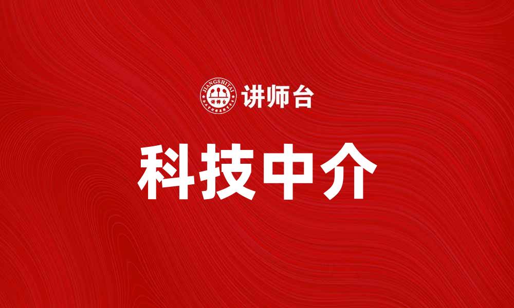 文章科技中介助力创新发展，推动行业转型升级的缩略图