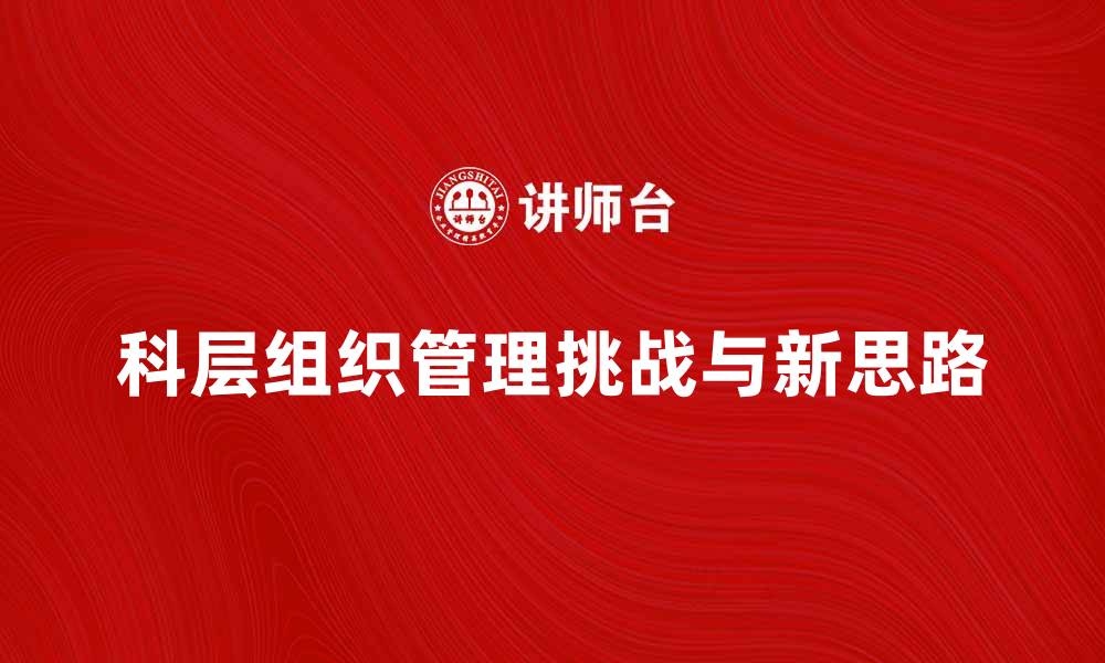 文章科层组织的优势与挑战：现代企业管理新思路的缩略图