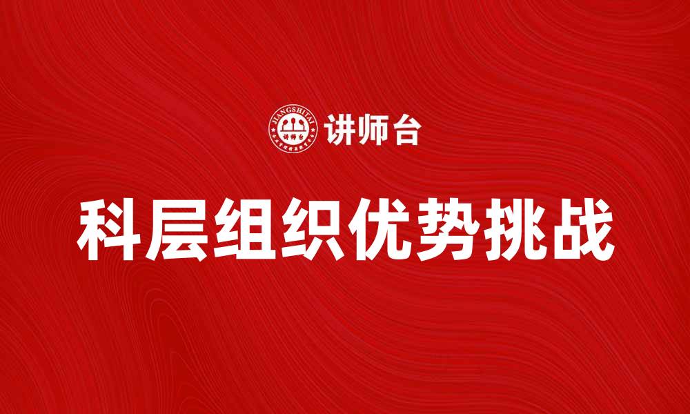 文章科层组织的优势与挑战：现代企业管理的必然选择的缩略图