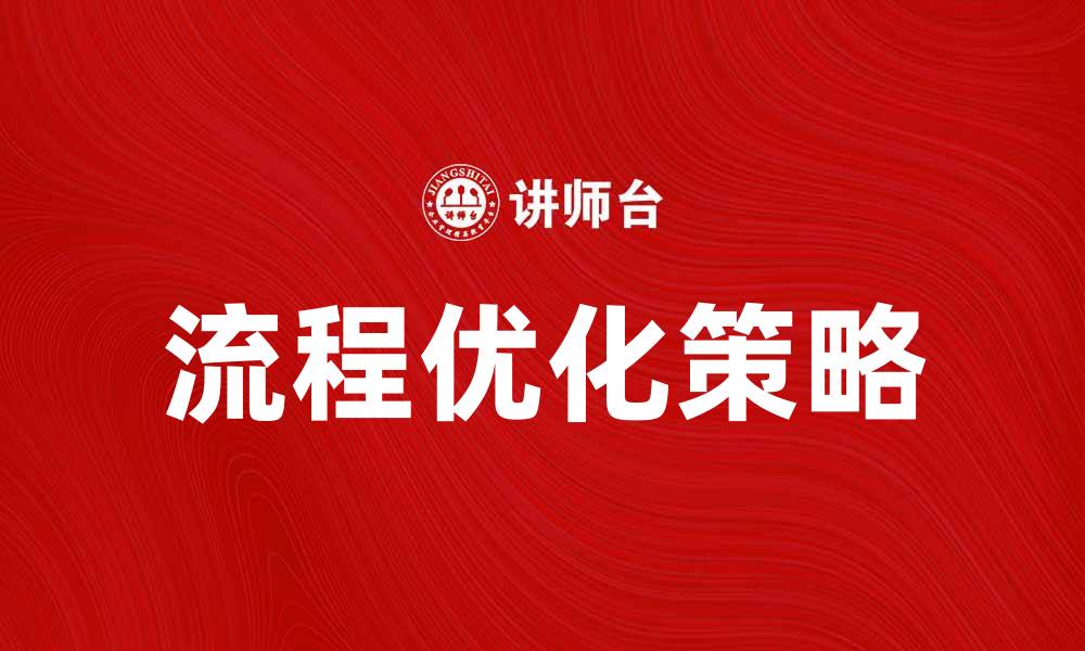 文章优化流程型组织，提高企业运营效率的关键策略的缩略图