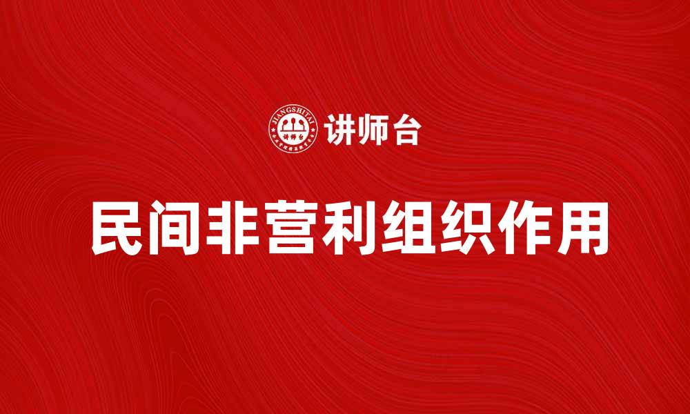 文章民间非营利组织在社会发展中的重要作用与影响的缩略图