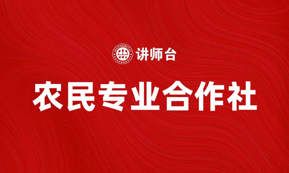 文章农民专业合作社助力乡村振兴与经济发展的缩略图