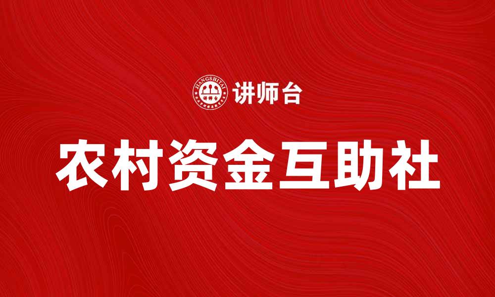 文章农村资金互助社助力农民创业与发展新机遇的缩略图