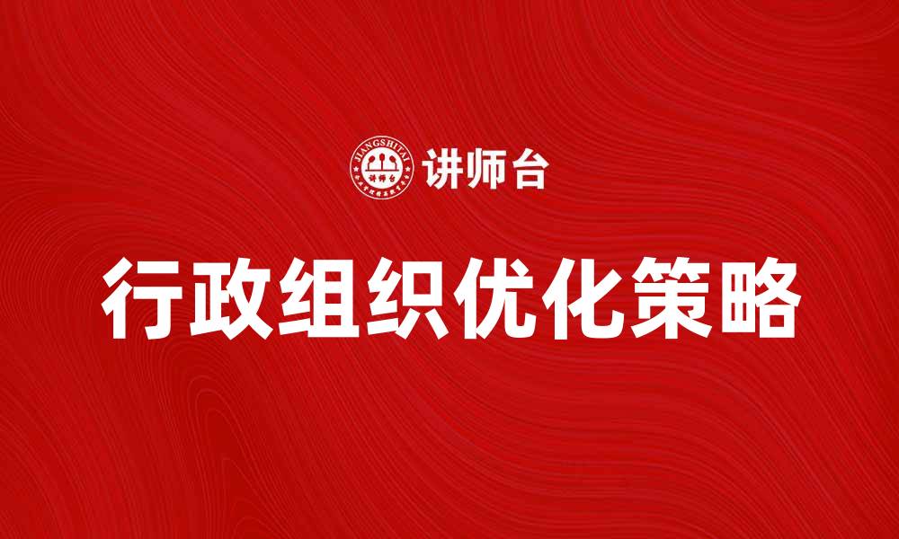 文章优化企业行政组织，提高管理效率的有效策略的缩略图