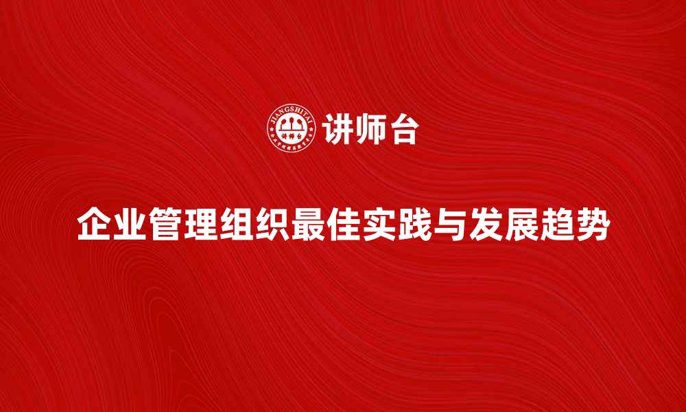 文章企业管理组织的最佳实践与发展趋势分析的缩略图