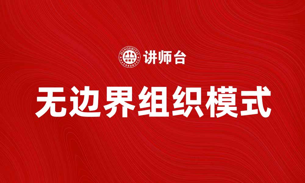 文章无边界组织：探索新时代企业管理的新模式的缩略图