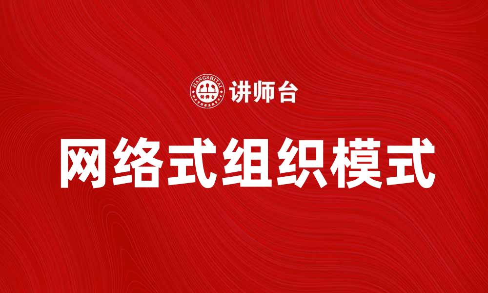 文章网络式组织：新时代企业协作的创新模式探讨的缩略图