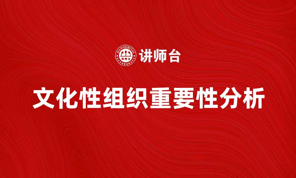 文章文化性组织在现代社会中的重要性与影响力分析的缩略图