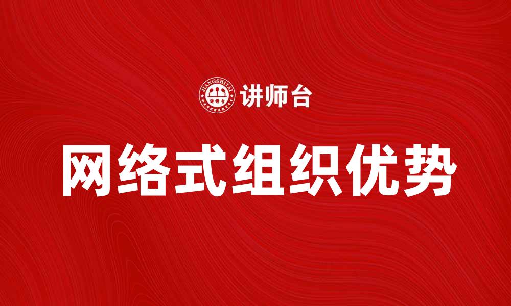 文章探索网络式组织的优势与发展趋势分析的缩略图