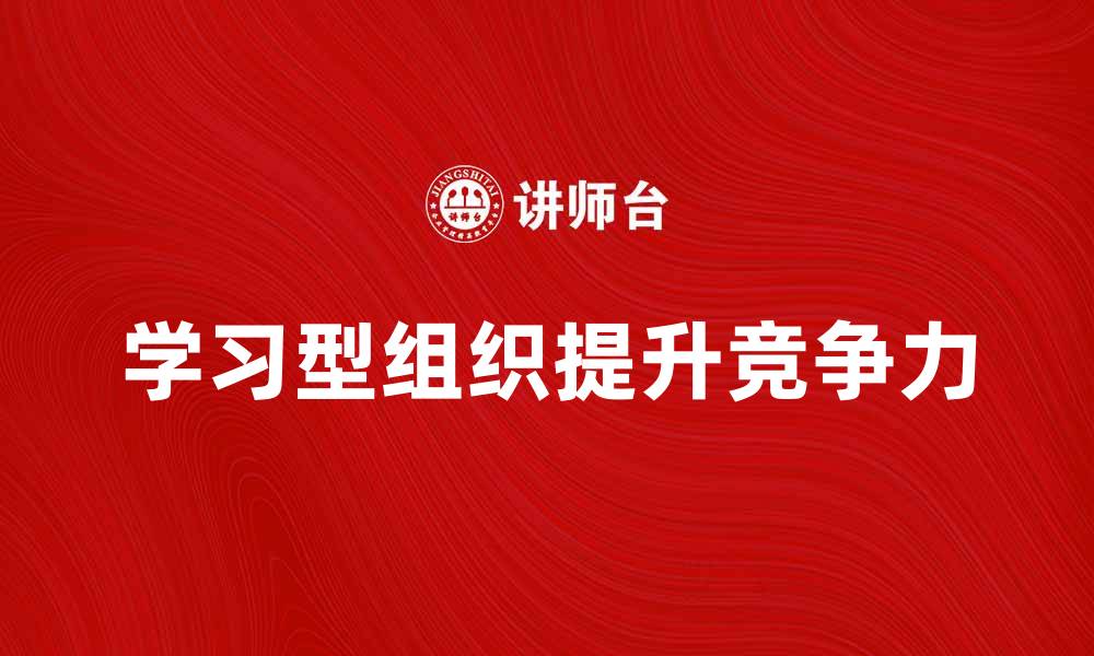 文章如何打造高效的学习型组织提升团队竞争力的缩略图