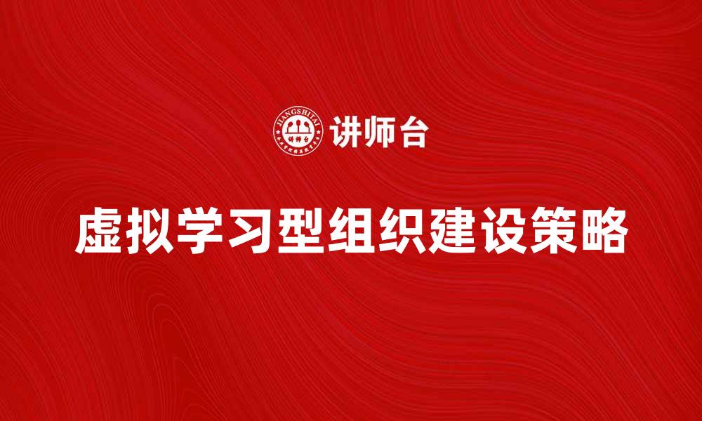 文章提升效率的虚拟学习型组织建设策略解析的缩略图