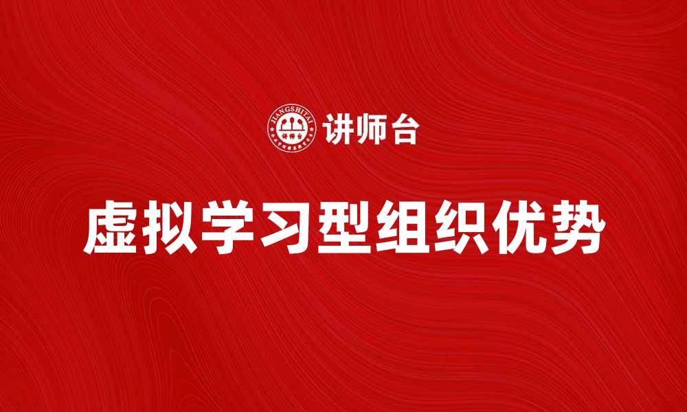 文章探索虚拟学习型组织的优势与发展趋势的缩略图