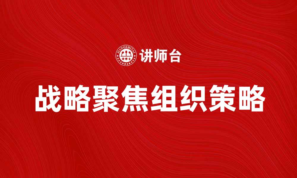 文章战略聚焦组织：提升企业竞争力的关键策略的缩略图