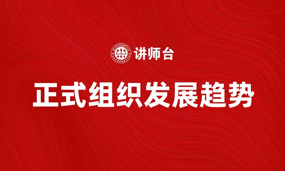 文章正式组织在现代社会中的重要性与发展趋势分析的缩略图