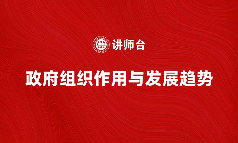 文章政府组织在现代社会中的重要作用与发展趋势的缩略图