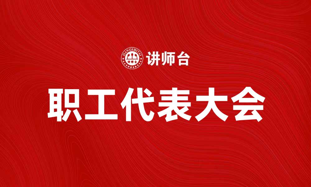 文章职工代表大会：促进企业与员工沟通的桥梁的缩略图