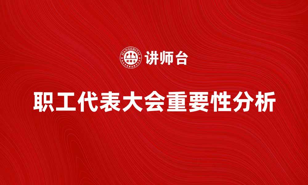 文章职工代表大会的重要性与实施策略分析的缩略图